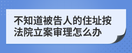 不知道被告人的住址按法院立案审理怎么办