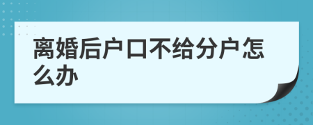 离婚后户口不给分户怎么办