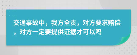 交通事故中，我方全责，对方要求赔偿，对方一定要提供证据才可以吗