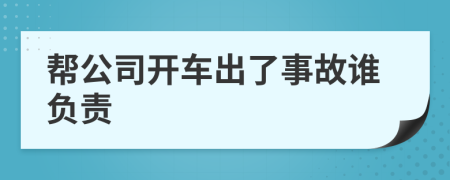 帮公司开车出了事故谁负责