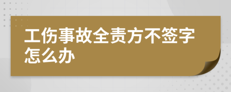 工伤事故全责方不签字怎么办