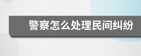 警察怎么处理民间纠纷