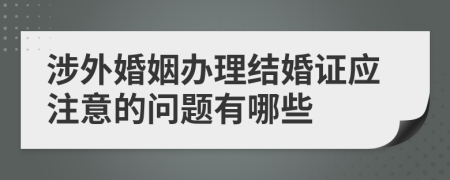 涉外婚姻办理结婚证应注意的问题有哪些