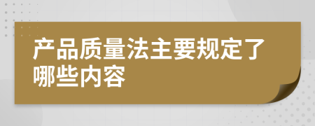 产品质量法主要规定了哪些内容