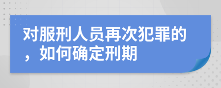 对服刑人员再次犯罪的，如何确定刑期