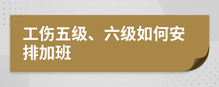 工伤五级、六级如何安排加班
