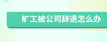 旷工被公司辞退怎么办