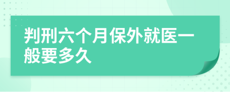 判刑六个月保外就医一般要多久