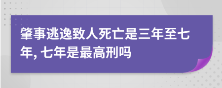 肇事逃逸致人死亡是三年至七年, 七年是最高刑吗