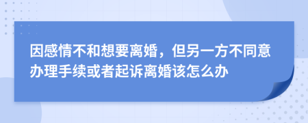 因感情不和想要离婚，但另一方不同意办理手续或者起诉离婚该怎么办