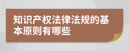 知识产权法律法规的基本原则有哪些