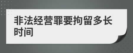 非法经营罪要拘留多长时间