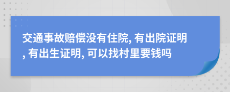 交通事故赔偿没有住院, 有出院证明, 有出生证明, 可以找村里要钱吗