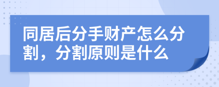 同居后分手财产怎么分割，分割原则是什么