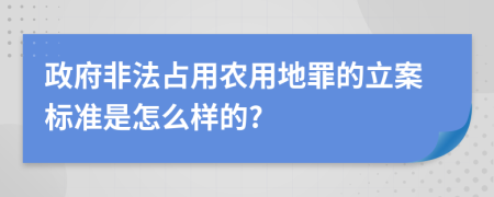 政府非法占用农用地罪的立案标准是怎么样的?