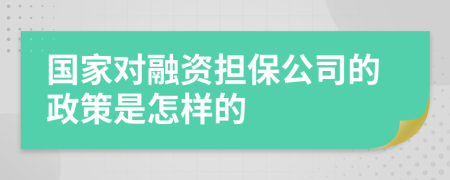 国家对融资担保公司的政策是怎样的