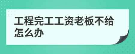 工程完工工资老板不给怎么办