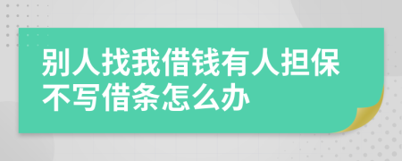 别人找我借钱有人担保不写借条怎么办