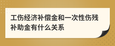 工伤经济补偿金和一次性伤残补助金有什么关系