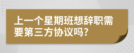 上一个星期班想辞职需要第三方协议吗?
