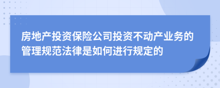 房地产投资保险公司投资不动产业务的管理规范法律是如何进行规定的