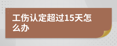 工伤认定超过15天怎么办