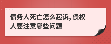 债务人死亡怎么起诉, 债权人要注意哪些问题