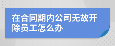 在合同期内公司无故开除员工怎么办