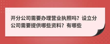 开分公司需要办理营业执照吗？设立分公司需要提供哪些资料？有哪些