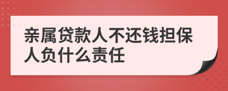 亲属贷款人不还钱担保人负什么责任