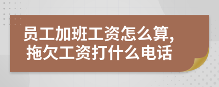 员工加班工资怎么算, 拖欠工资打什么电话