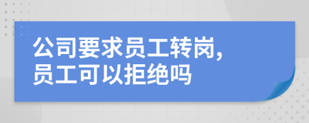 公司要求员工转岗, 员工可以拒绝吗