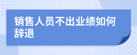 销售人员不出业绩如何辞退