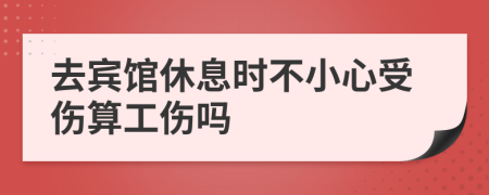 去宾馆休息时不小心受伤算工伤吗