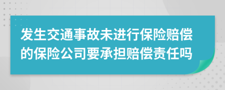 发生交通事故未进行保险赔偿的保险公司要承担赔偿责任吗