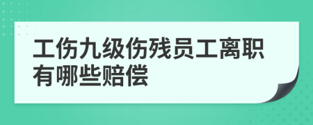 工伤九级伤残员工离职有哪些赔偿