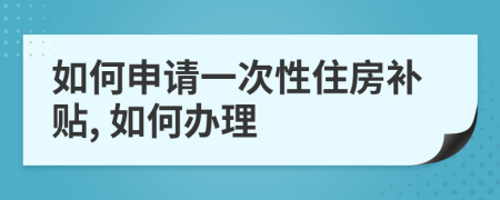 如何申请一次性住房补贴, 如何办理