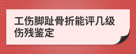 工伤脚趾骨折能评几级伤残鉴定