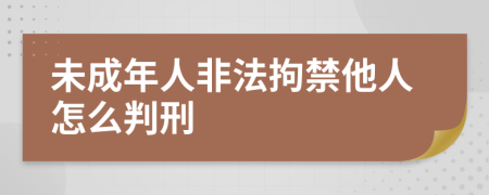 未成年人非法拘禁他人怎么判刑