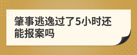 肇事逃逸过了5小时还能报案吗