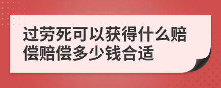 过劳死可以获得什么赔偿赔偿多少钱合适