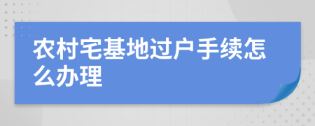 农村宅基地过户手续怎么办理