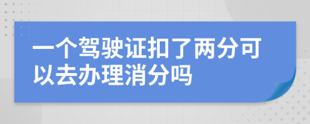 一个驾驶证扣了两分可以去办理消分吗