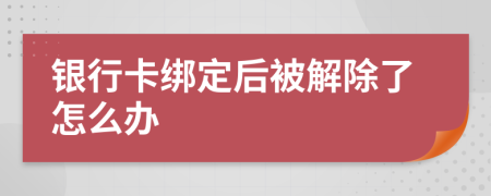 银行卡绑定后被解除了怎么办