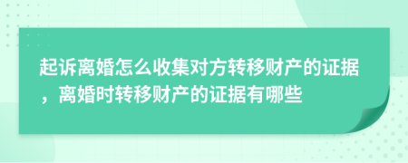 起诉离婚怎么收集对方转移财产的证据，离婚时转移财产的证据有哪些