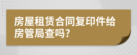 房屋租赁合同复印件给房管局查吗?