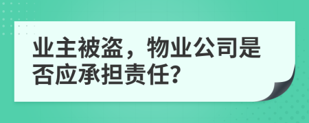 业主被盗，物业公司是否应承担责任？