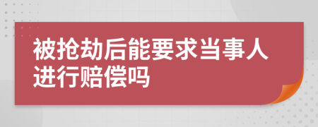 被抢劫后能要求当事人进行赔偿吗