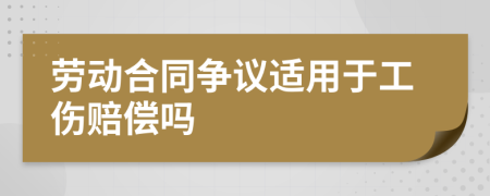 劳动合同争议适用于工伤赔偿吗