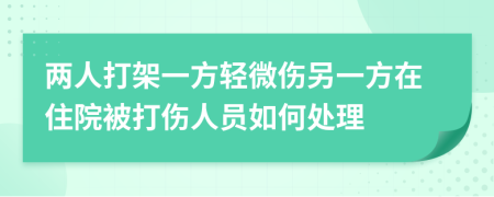两人打架一方轻微伤另一方在住院被打伤人员如何处理